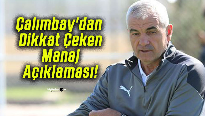 Çalımbay’dan Dikkat Çeken Manaj Açıklaması!