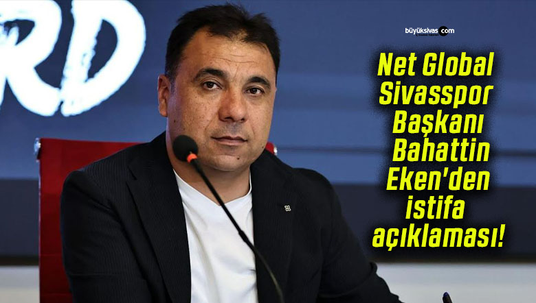 Net Global Sivasspor Başkanı Bahattin Eken’den istifa açıklaması!