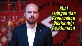 Bilal Erdoğan’dan Fenerbahçe Başkanlığı Açıklaması!