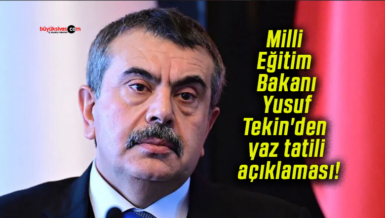 Milli Eğitim Bakanı Yusuf Tekin’den yaz tatili açıklaması!