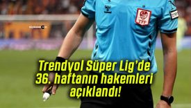 Trendyol Süper Lig’de 36. haftanın hakemleri açıklandı!