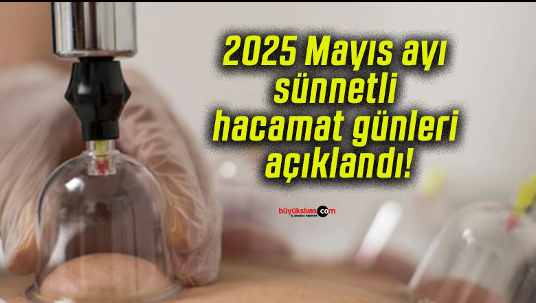2025 Mayıs ayı sünnetli hacamat günleri açıklandı!