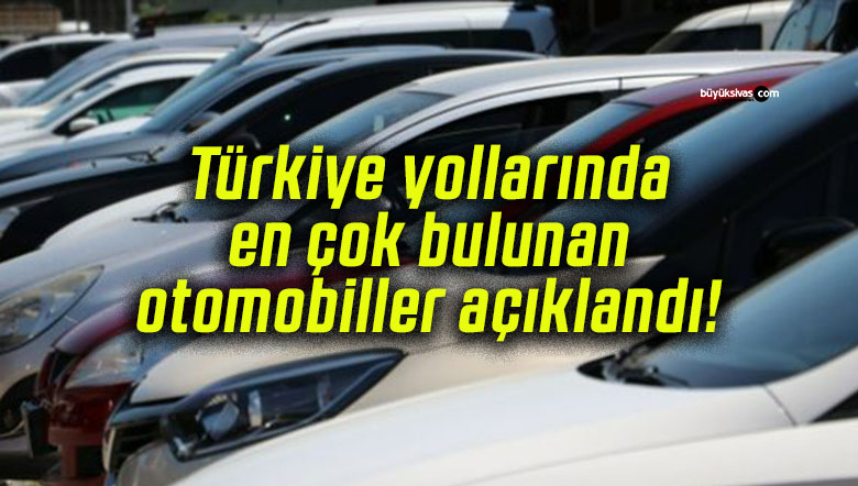Türkiye yollarında en çok bulunan otomobiller açıklandı!