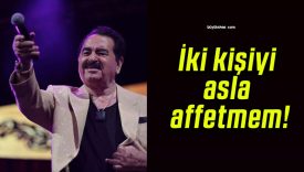 İki kişiyi asla affetmem!