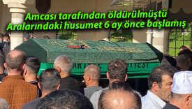 Amcası tarafından öldürülmüştü: Aralarındaki husumet 6 ay önce başlamış