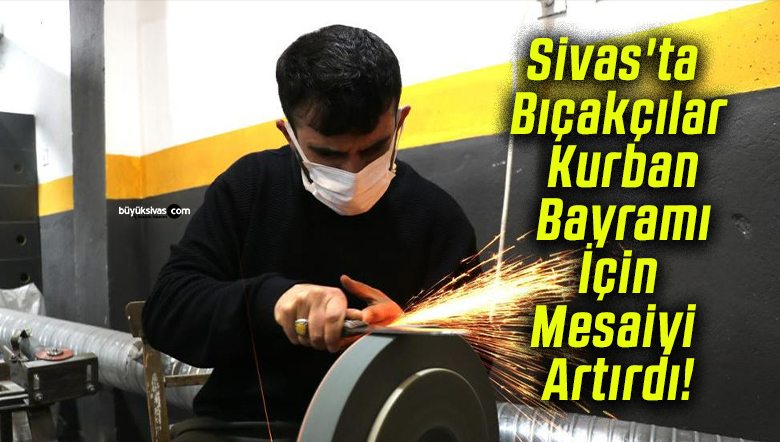 Sivas’ta Bıçakçılar Kurban Bayramı İçin Mesaiyi Artırdı!