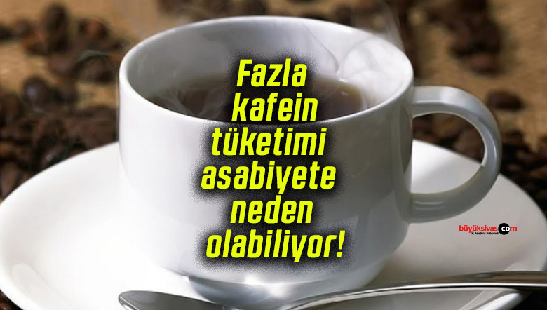 Fazla kafein tüketimi asabiyete neden olabiliyor!