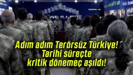 Adım adım Terörsüz Türkiye! Tarihi süreçte kritik dönemeç aşıldı!
