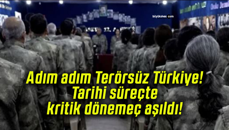 Adım adım Terörsüz Türkiye! Tarihi süreçte kritik dönemeç aşıldı!