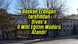 Sivas İl Milli Eğitim Müdürlüğü’ne o isim asaleten atandı!