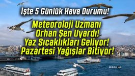 Meteoroloji Uzmanı Orhan Şen Uyardı! Yaz Sıcaklıkları Geliyor! Pazartesi Yağışlar Bitiyor!