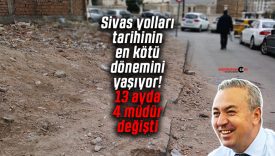 Sivas yolları tarihinin en kötü dönemini yaşıyor! 13 ayda 4 müdür değişti
