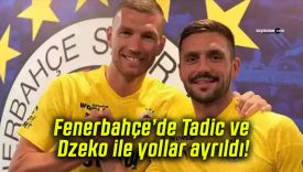 Fenerbahçe’de Tadic ve Dzeko ile yollar ayrıldı!