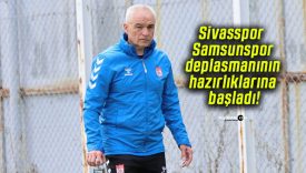 Sivasspor Samsunspor deplasmanının hazırlıklarına başladı!