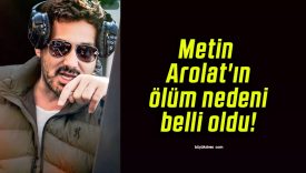 Metin Arolat’ın ölüm nedeni belli oldu!
