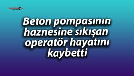 Beton pompasına sıkışan operatör feci şekilde can verdi