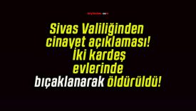 Sivas Valiliğinden cinayet açıklaması! İki kardeş evlerinde bıçaklanarak öldürüldü!
