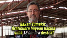 Bakan Yumaklı: Üreticilere hayvan başına yıllık 18 bin lira destek!