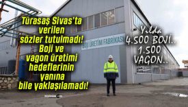 Türasaş Sivas’ta verilen sözler tutulmadı! Boji ve vagon üretimi hedeflerinin yanına bile yaklaşılamadı!