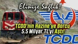 TCDD’nin Hazine’ye Borcu 5.5 Milyar TL’yi Aştı!