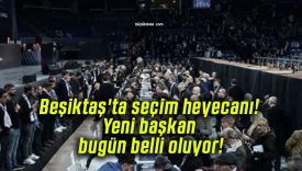 Beşiktaş’ta seçim heyecanı! Yeni başkan bugün belli oluyor!