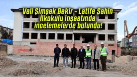 Vali Şimşek Bekir – Latife Şahin İlkokulu inşaatında incelemelerde bulundu!