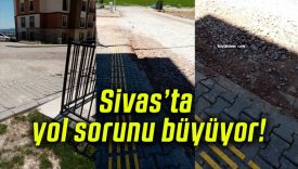 Sivas’ta yol sorunu büyüyor!