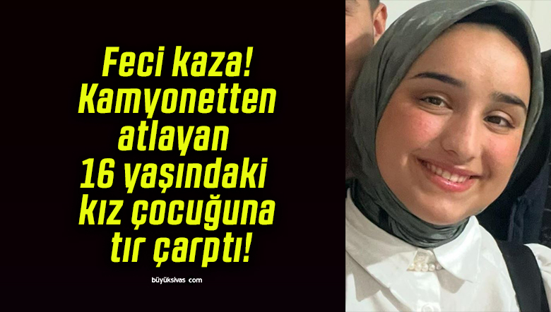 Feci kaza! Kamyonetten atlayan 16 yaşındaki kız çocuğuna tır çarptı!