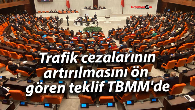 Trafik cezalarının artırılmasını ön gören teklif TBMM’de