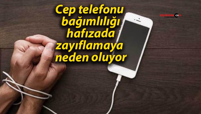 Cep telefonu bağımlılığı hafızada zayıflamaya neden oluyor