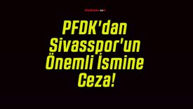 PFDK’dan Sivasspor’un Önemli İsmine Ceza!