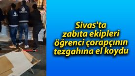 Sivas’ta zabıta ekipleri öğrenci çorapçının tezgahına el koydu