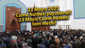 23 Mayıs 2025 Cuma hutbesi yayınlandı! 23 Mayıs Cuma hutbesi tam metni!