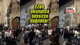 Ezan okununca sessizce dağıldılar!