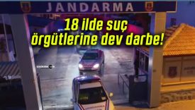 18 ilde suç örgütlerine dev darbe!