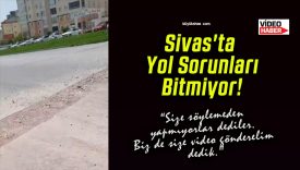 Sivas’ta Yol Sorunları Bitmiyor! “Size söylemeden yapmıyorlar dediler. Biz de size video gönderelim dedik.”