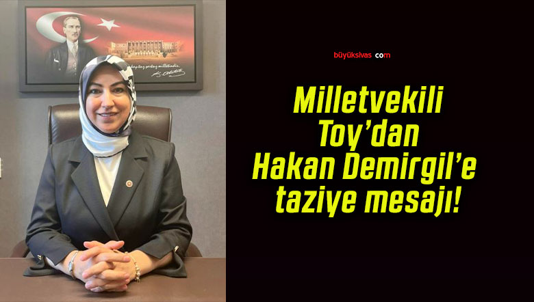 AK Parti Milletvekili Rukiye Genç Toy’dan Hakan Demirgil’e taziye mesajı!