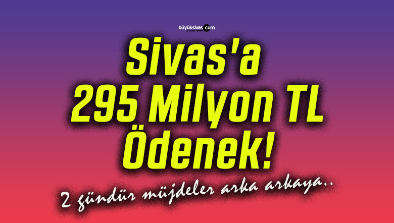 Sivas’a 295 Milyon TL Ödenek!