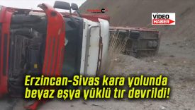 Erzincan-Sivas kara yolunda beyaz eşya yüklü tır devrildi!