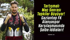 Tartışmalı Maç Sonrası Tepkiler Büyüyor! Gaziantep FK – Alanyaspor Karşılaşmasında Şaibe İddiaları!
