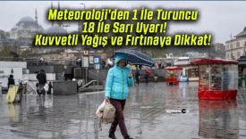 Meteoroloji’den 1 İle Turuncu 18 İle Sarı Uyarı! Kuvvetli Yağış ve Fırtınaya Dikkat!