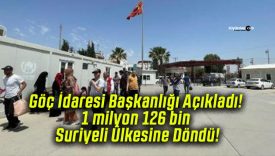 Göç İdaresi Başkanlığı Açıkladı! 1 milyon 126 bin Suriyeli Ülkesine Döndü!
