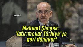 Mehmet Şimşek: Yatırımcılar Türkiye’ye geri dönüyor!