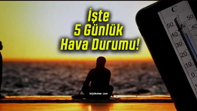 İşte 5 Günlük Hava Durumu!