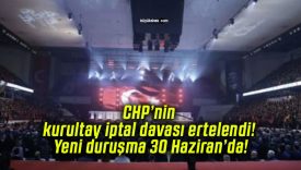 CHP’nin kurultay iptal davası ertelendi! Yeni duruşma 30 Haziran’da!