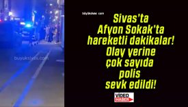Sivas’ta Afyon Sokak’ta hareketli dakikalar! Olay yerine çok sayıda polis sevk edildi!