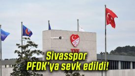 Sivasspor PFDK’ya sevk edildi!
