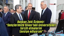 Başkan Zeki Özdemir: “Gençlerimize Sivas’taki üniversiteleri tercih etmelerini tavsiye ediyorum”