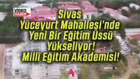 Sivas Yüceyurt Mahallesi’nde Yeni Bir Eğitim Üssü Yükseliyor! Millî Eğitim Akademisi!