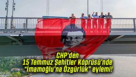 CHP’den 15 Temmuz Şehitler Köprüsü’nde “İmamoğlu’na Özgürlük” eylemi!